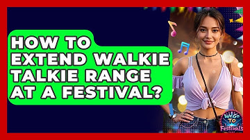 How To Extend Walkie Talkie Range At A Festival? - We Go To Festivals