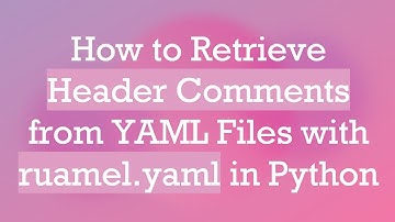 How to Retrieve Header Comments from YAML Files with ruamel.yaml in Python