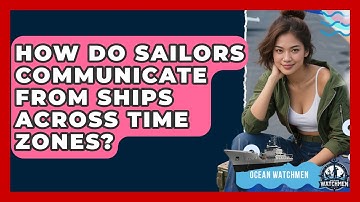How Do Sailors Communicate From Ships Across Time Zones? - Ocean Watchmen