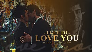 I get to love you • Magnus & Alec