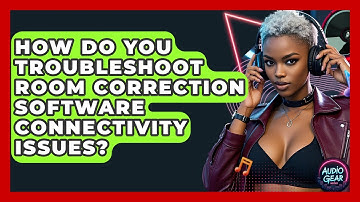 How Do You Troubleshoot Room Correction Software Connectivity Issues? - Audio Gear Insider