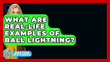 What Are Real-life Examples Of Ball Lightning? - Weather Watchdog