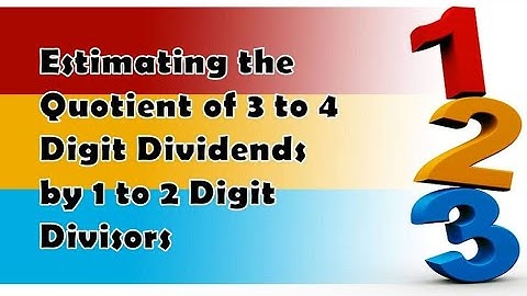 MATH 4: ESTIMATING THE QUOTIENT OF 3 TO 4 DIGIT DIVIDENDS BY 1 TO 2 DIGIT DIVISORS