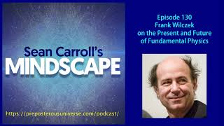 Mindscape 130 | Frank Wilczek on the Present and Future of Fundamental Physics