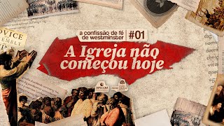 A IGREJA não COMEÇOU HOJE - DOCUMENTÁRIO | Ep. 01: A Confissão de Fé de Westminster