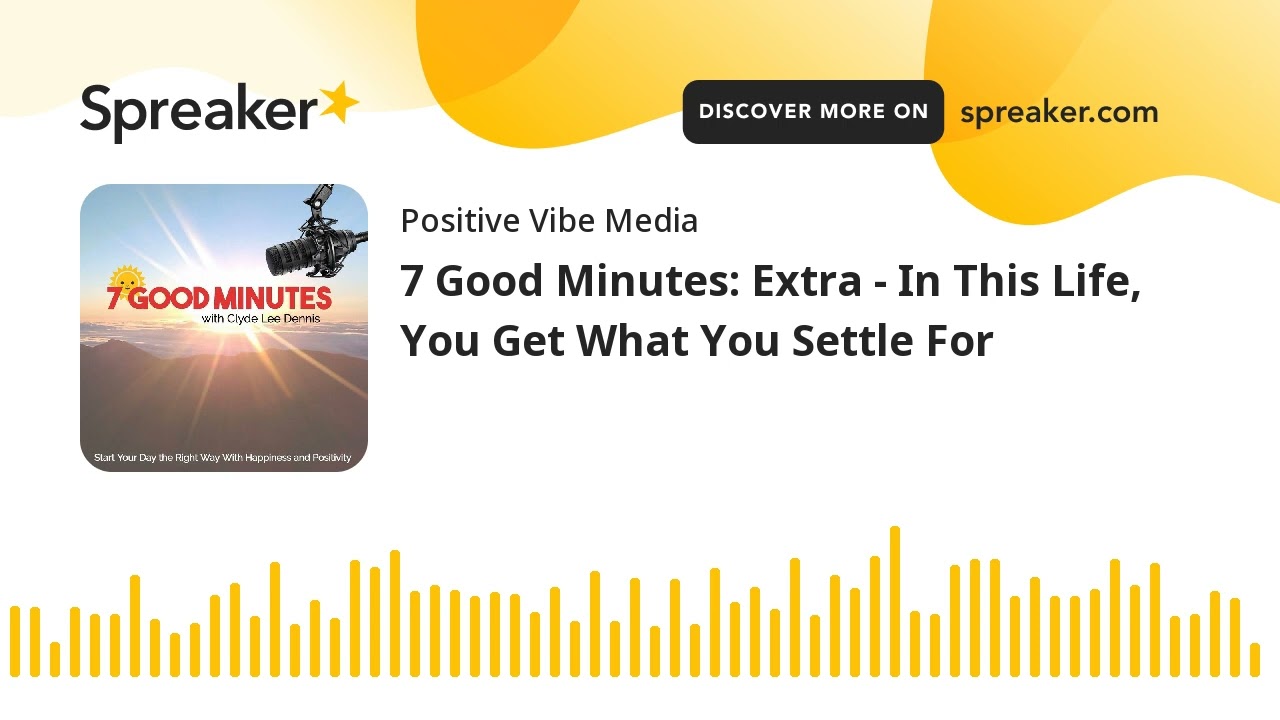 7 Good Minutes: Extra - In This Life, You Get What You Settle For