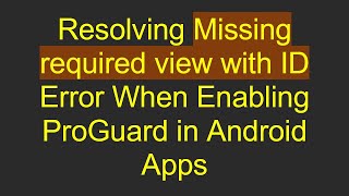 Resolving Missing required view with ID Error When Enabling ProGuard in Android Apps