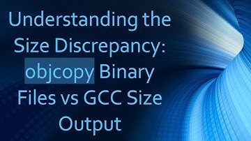Understanding the Size Discrepancy: objcopy Binary Files vs GCC Size Output