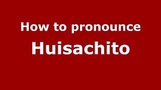 How to pronounce Huisachito (Mexico/Mexican Spanish) - PronounceNames.com