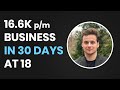 How He Built a 16.6K p/m Business in 30 Days at 18