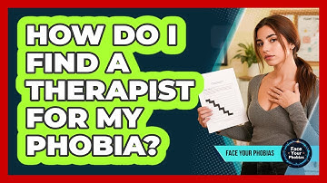 How Do I Find A Therapist For My Phobia? - Face Your Phobias