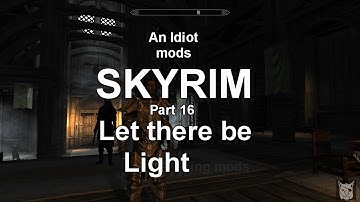 An Idiot Mods Skyrim part 16 Let there be Light.....ing mods