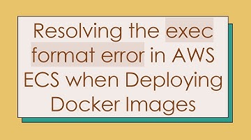 Resolving the exec format error in AWS ECS when Deploying Docker Images