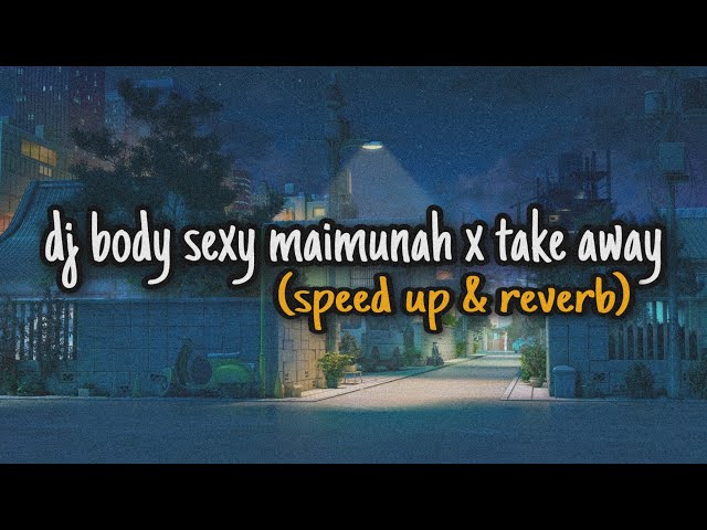 Dj body sexy maimunah x take away🎶 (speed up & reverb)🎧 class=