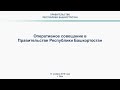 Оперативное совещание в Правительстве Республики Башкортостан от 12 ноября 2018 года