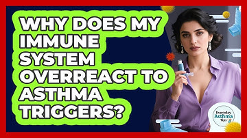 Why Does My Immune System Overreact To Asthma Triggers? - Everyday Asthma Tips