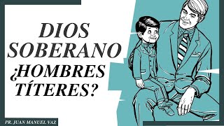 Dios Soberano, ¿Hombres Títeres?  Juan Manuel Vaz