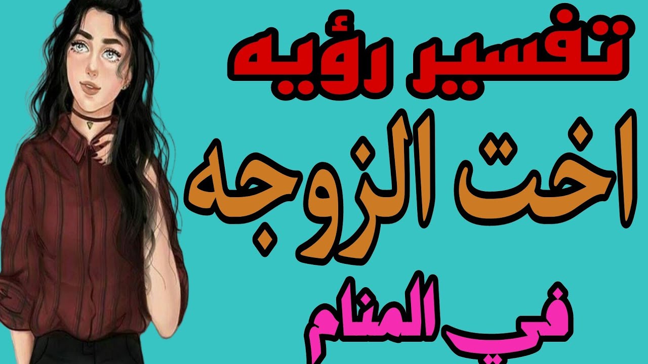 تفسير رؤيه اخت الزوجه في المنام/رؤيه زوجتي واخت طليقتي في الحلم