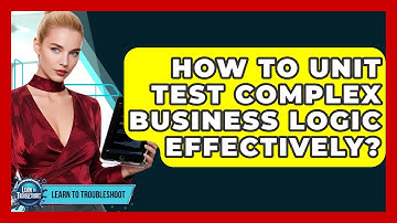 How To Unit Test Complex Business Logic Effectively? - Learn To Troubleshoot