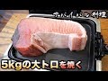 5kgのマグロの大トロをそのまま丸焼きにしたらめっちゃ美味いんじゃね？