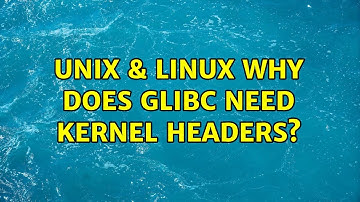 Unix & Linux: Why does glibc need kernel headers?