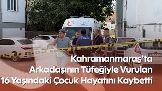 Kahramanmaraşta Arkadaşının Tüfeğiyle Vurulan 16 Yaşındaki Çocuk Hayatını Kaybetti