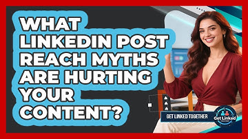 What LinkedIn Post Reach Myths Are Hurting Your Content? - Get Linked Together