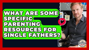 What Are Some Specific Parenting Resources for Single Fathers? | Fatherhood Journey Network News