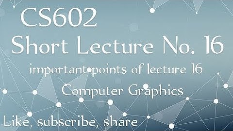 CS602 Short Lecture No 16 | important points of lecture 16 | computer graphics | Cs602 lecture 16