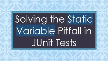 Solving the Static Variable Pitfall in JUnit Tests