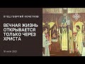 Вечная Жизнь открывается только через Христа 18.07.21 Священник Георгий Кочетков