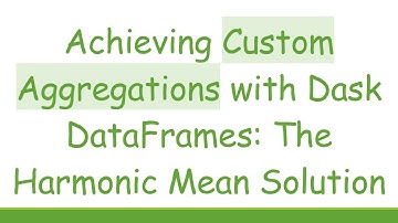 Achieving Custom Aggregations with Dask DataFrames: The Harmonic Mean Solution