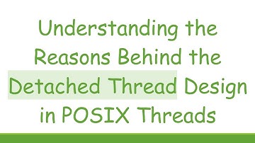 Understanding the Reasons Behind the Detached Thread Design in POSIX Threads