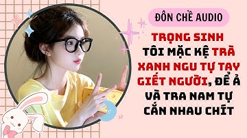 FULL AUDIO| TRỌNG SINH TÔI MẶC KỆ TRÀ XANH NGU TỰ TAY GIẾT NGƯỜI, ĐỂ Ả VÀ TRA NAM TỰ CẮN NHAU CHÍT