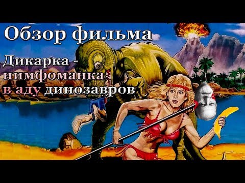 Обзор фильма дикарка-нимфоманка в аду динозавров