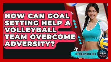 How Can Goal Setting Help A Volleyball Team Overcome Adversity? - The Volleyball Hub