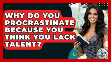 Why Do You Procrastinate Because You Think You Lack Talent? - Learn As An Adult