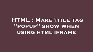 HTML : Make title tag popup show when using html iframe
