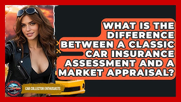 What Is The Difference Between A Classic Car Insurance Assessment And A Market Appraisal?