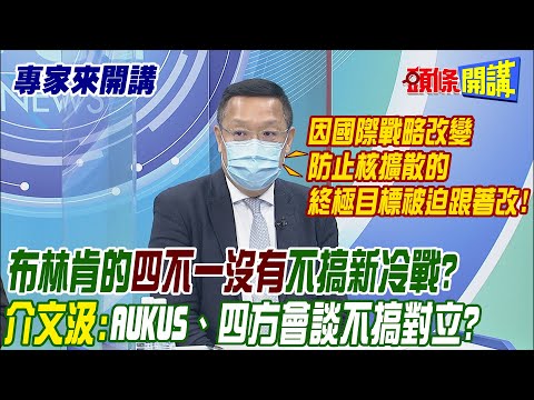 【專家來開講】布林肯的"四不一沒有"不搞新冷戰? 介文汲:AUKUS、四方會談不搞對立? 因國際戰略改變 "防止核擴散"的終極目標被迫跟著改! @頭條開