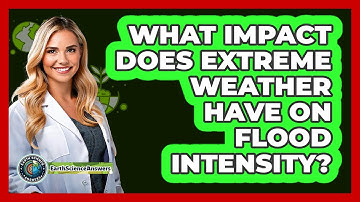 What Impact Does Extreme Weather Have On Flood Intensity? - Earth Science Answers