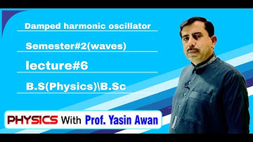 Damped Harmonic oscillator. Semester#2(Waves). Lect #6. BS Physics|B.Sc|.MDCAT. By Prof Yasin Awan