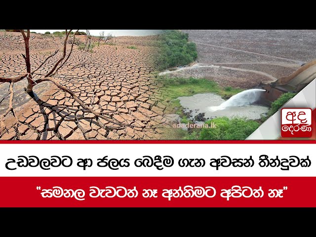 උඩවලවට ආ ජලය බෙදීම ගැන අවසන් තීන්දුවක් "සමනල වැවටත් නෑ අන්තිමට අපිටත් නෑ"