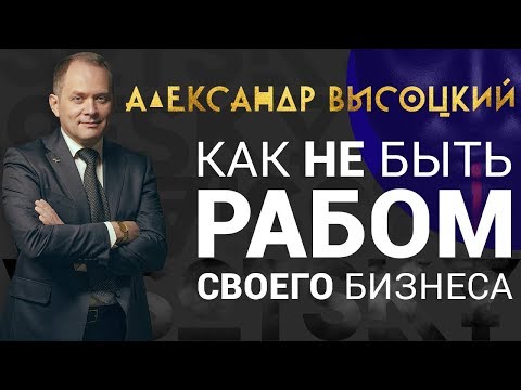 Александр Высоцкий: Как не быть рабом своего бизнеса