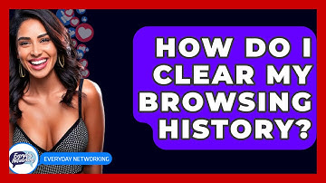 How Do I Clear My Browsing History? - Everyday-Networking