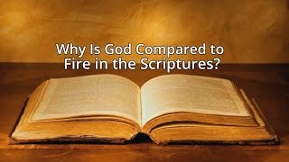 Why Is God Compared to Fire in the Scriptures?