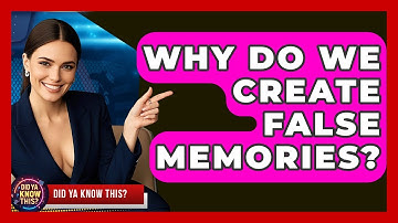 Why Do We Create False Memories? - Did Ya Know This
