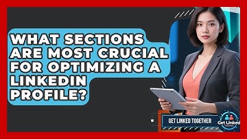 What Sections Are Most Crucial for Optimizing a LinkedIn Profile? | Get Linked Together News