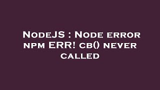 NodeJS : Node error npm ERR! cb() never called