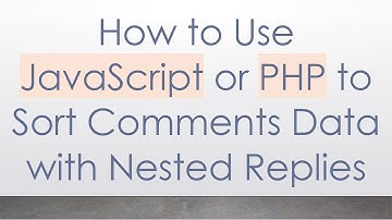 How to Use JavaScript or PHP to Sort Comments Data with Nested Replies